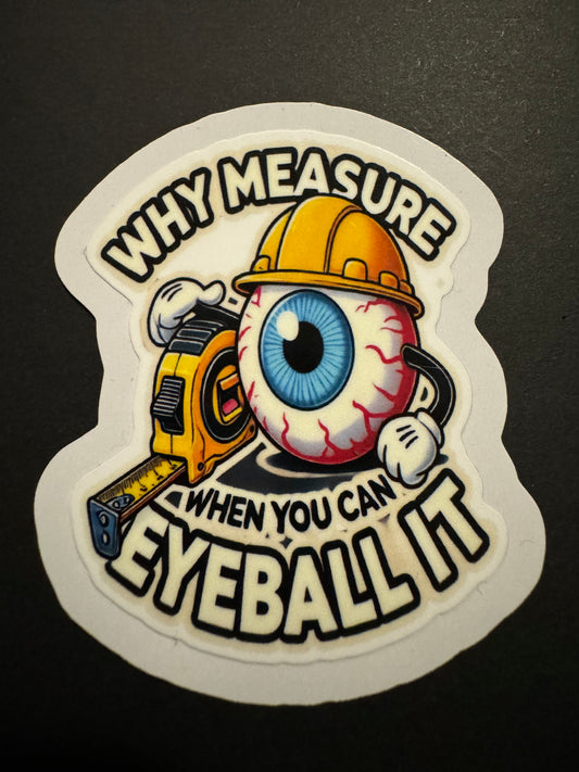 "Why Measure When You Can Eyeball It" Sticker – 60mm x 45mm